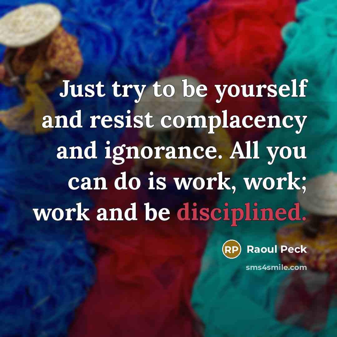 “Just try to be yourself and resist complacency and ignorance.…” quote by Raoul Peck
