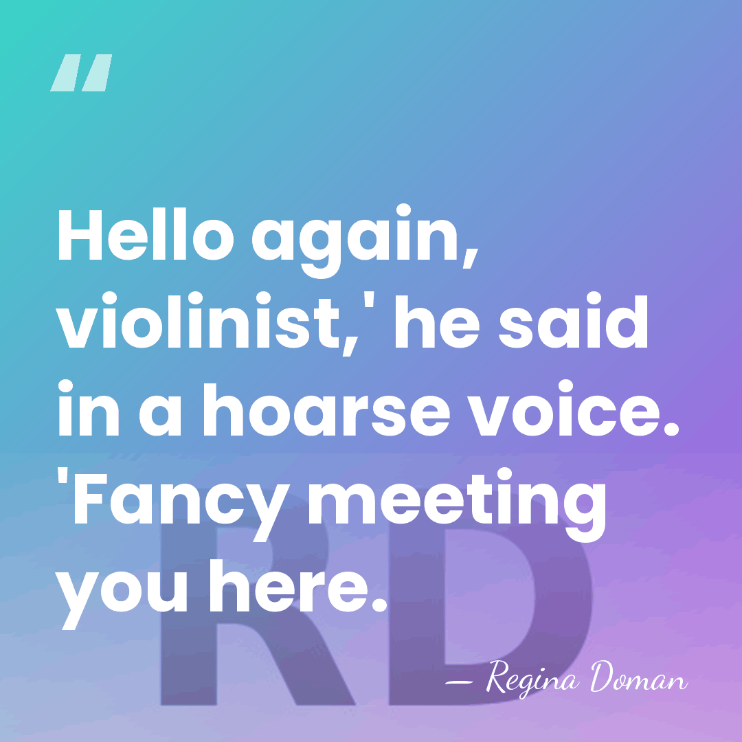 Hello again, violinist,' he said in a hoarse voice. 'Fancy meeting you&hellip; - Regina Doman