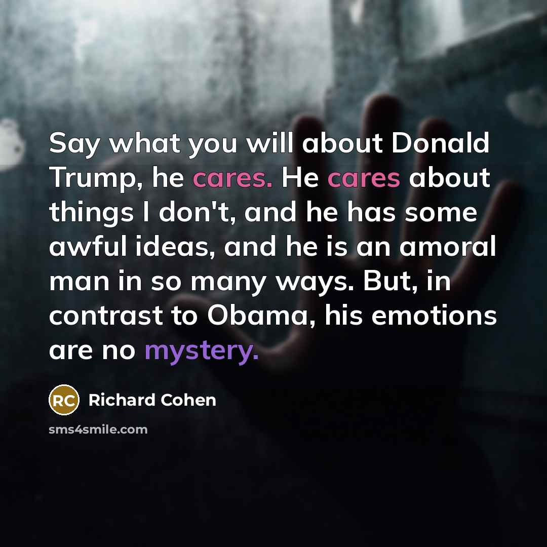 “Say what you will about Donald Trump, he cares. He…” quote by Richard Cohen