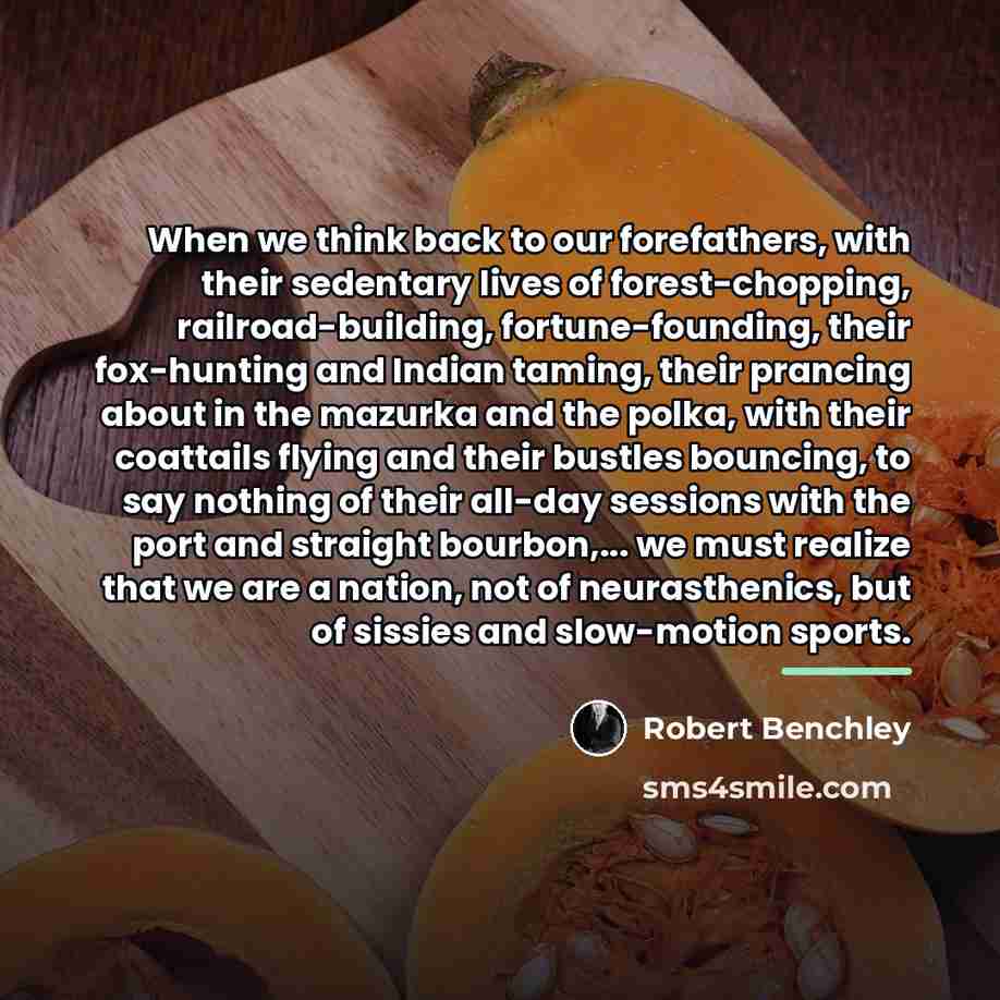 “When we think back to our forefathers, with their sedentary…” quote by Robert Benchley
