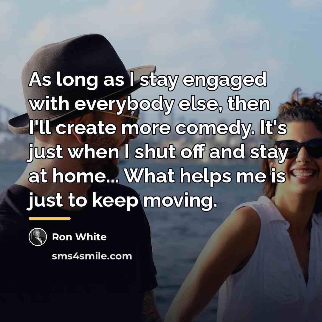 “As long as I stay engaged with everybody else, then…” quote by Ron White