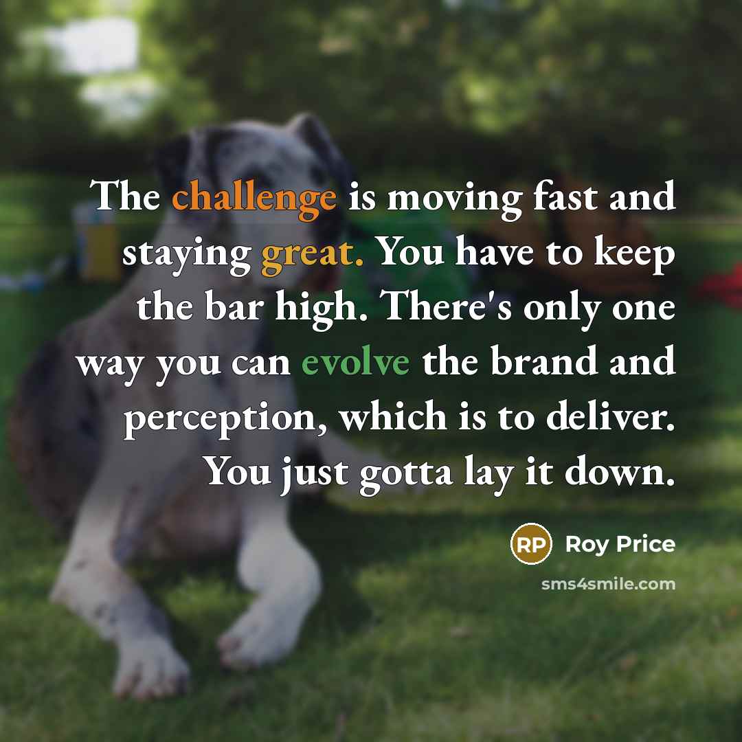 “The challenge is moving fast and staying great. You have…” quote by Roy Price