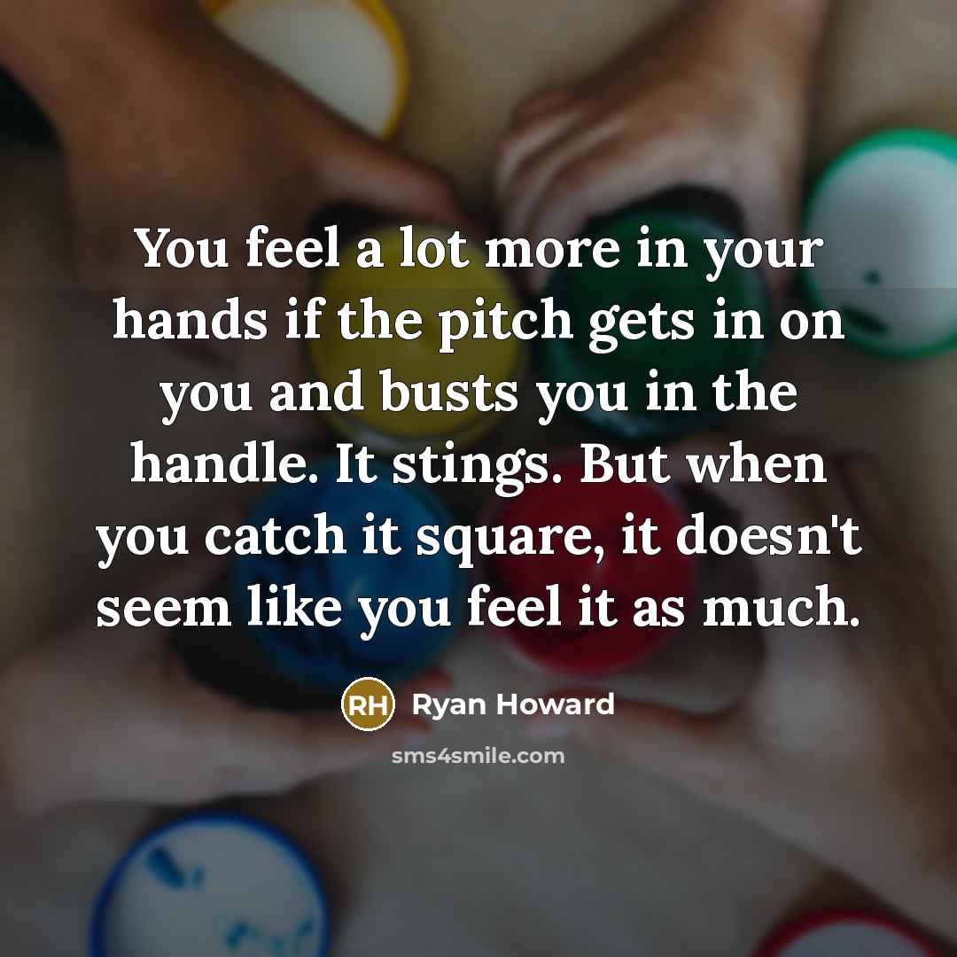 “You feel a lot more in your hands if the…” quote by Ryan Howard