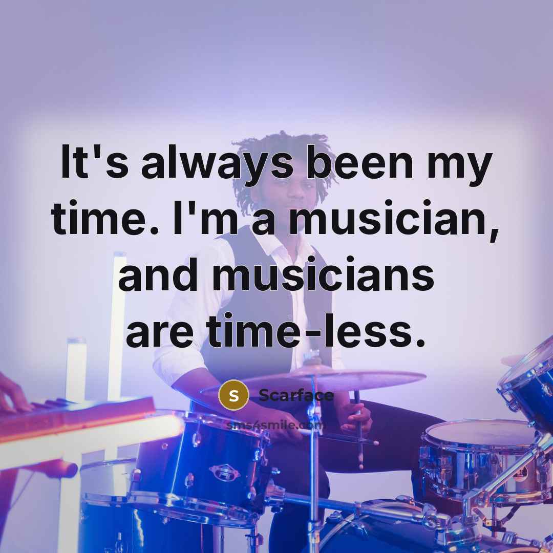 “It's always been my time. I'm a musician, and musicians…” quote by Scarface