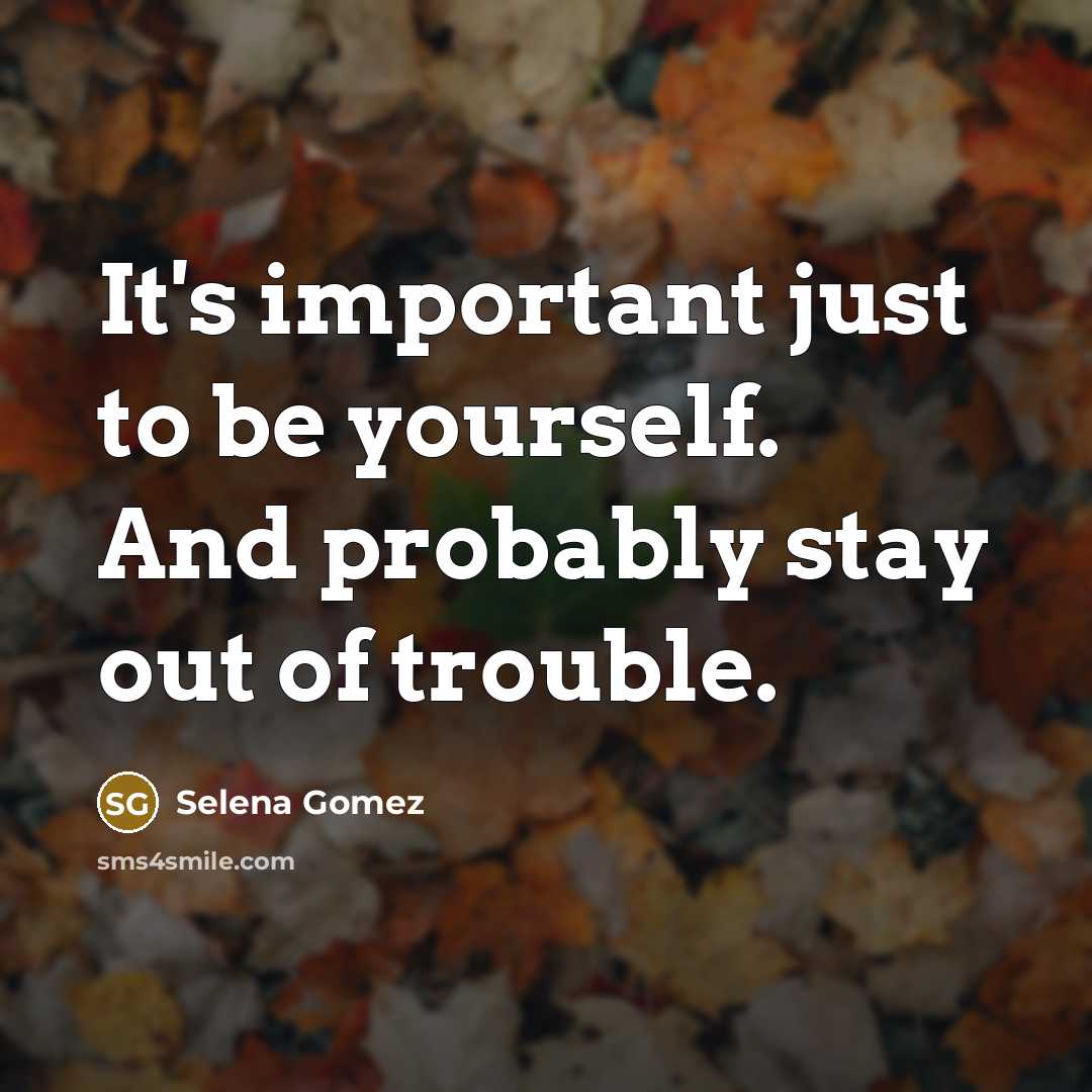 “It's important just to be yourself. And probably stay out…” quote by Selena Gomez