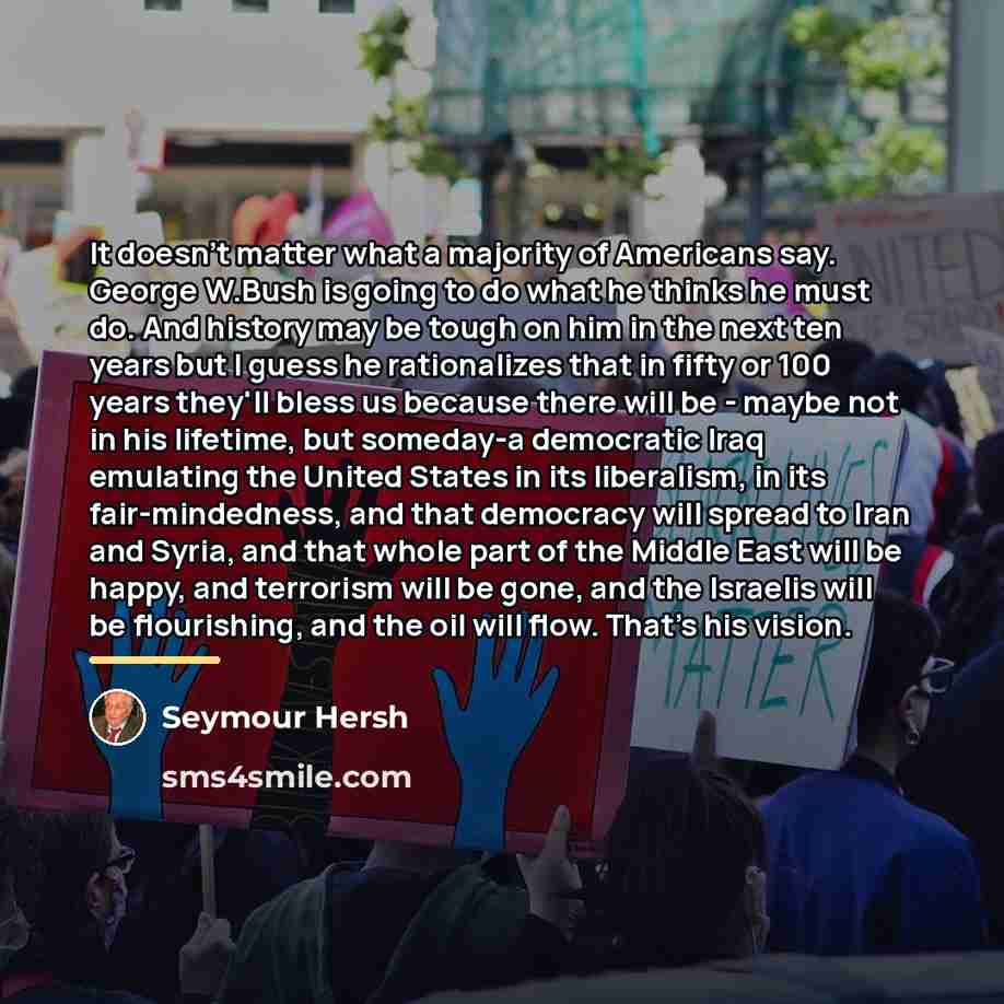 “It doesn't matter what a majority of Americans say. George…” quote by Seymour Hersh