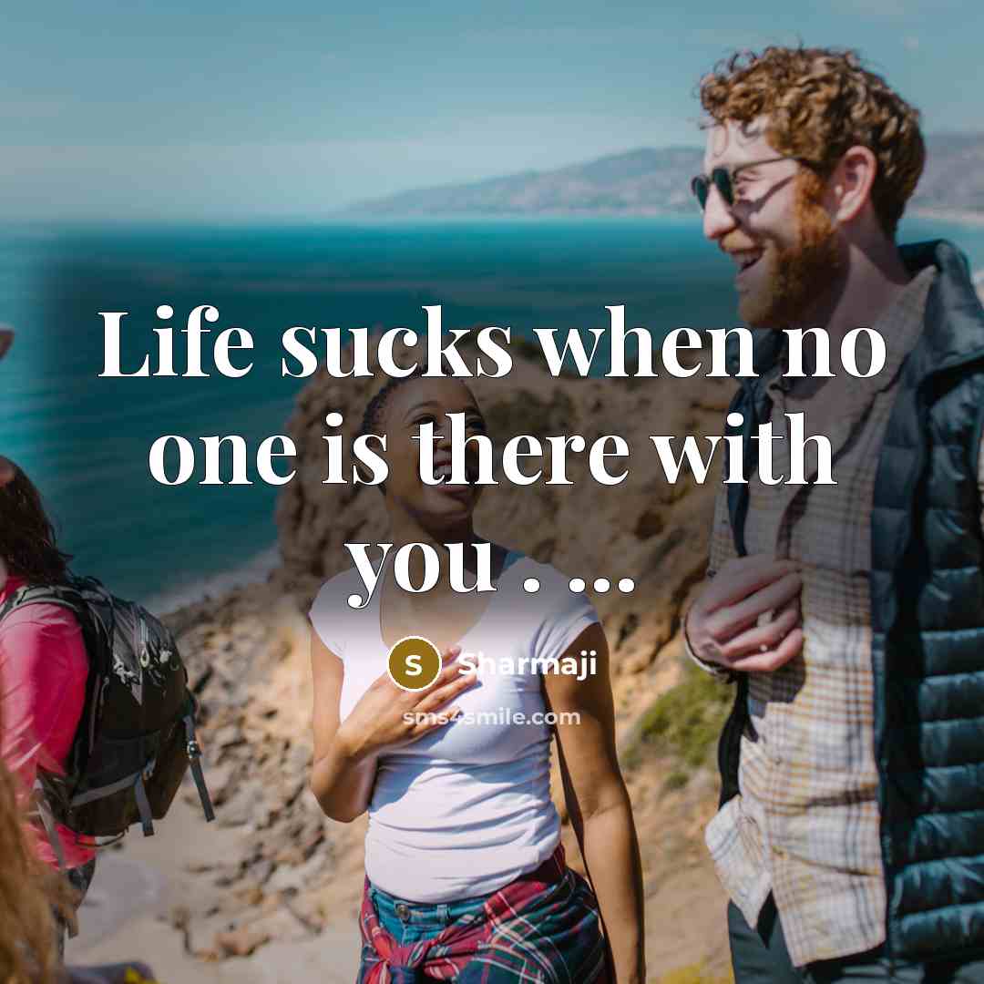 “Life sucks when no one is there with you .…” quote by Sharmaji