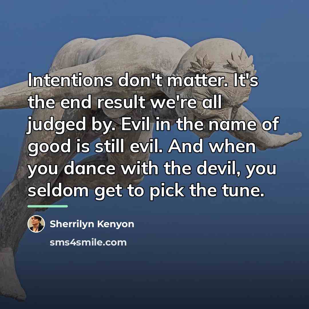 “Intentions don't matter. It's the end result we're all judged…” quote by Sherrilyn Kenyon
