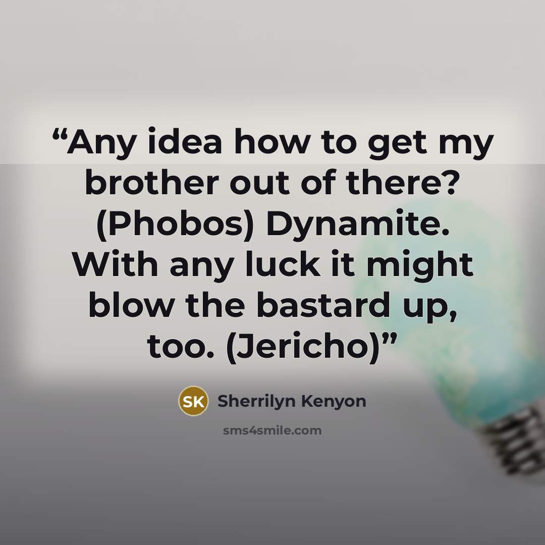 “Any idea how to get my brother out of there? (Phobos) Dynamite. With any luck it might blow the bastard up, too. (Jericho)” quote by Sherrilyn Kenyon