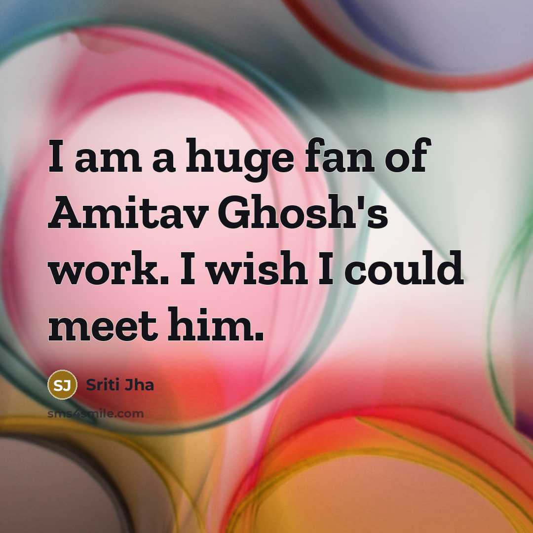 “I am a huge fan of Amitav Ghosh's work. I…” quote by Sriti Jha