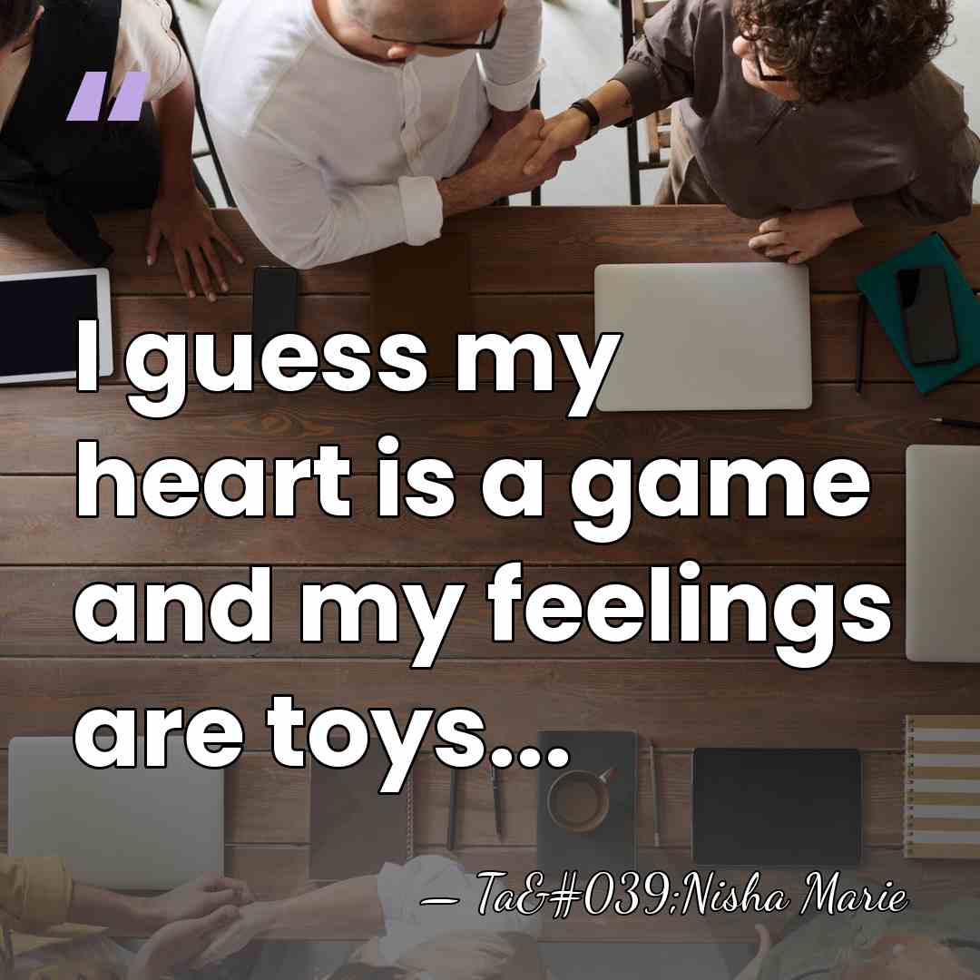 I guess my heart is a game and my feelings are toys... - Ta'Nisha Marie