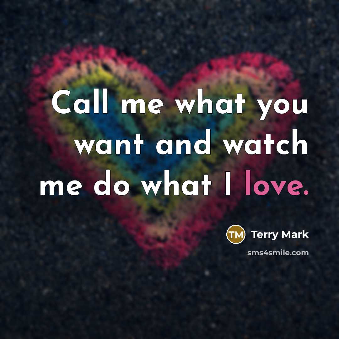 “Call me what you want and watch me do what…” quote by Terry Mark