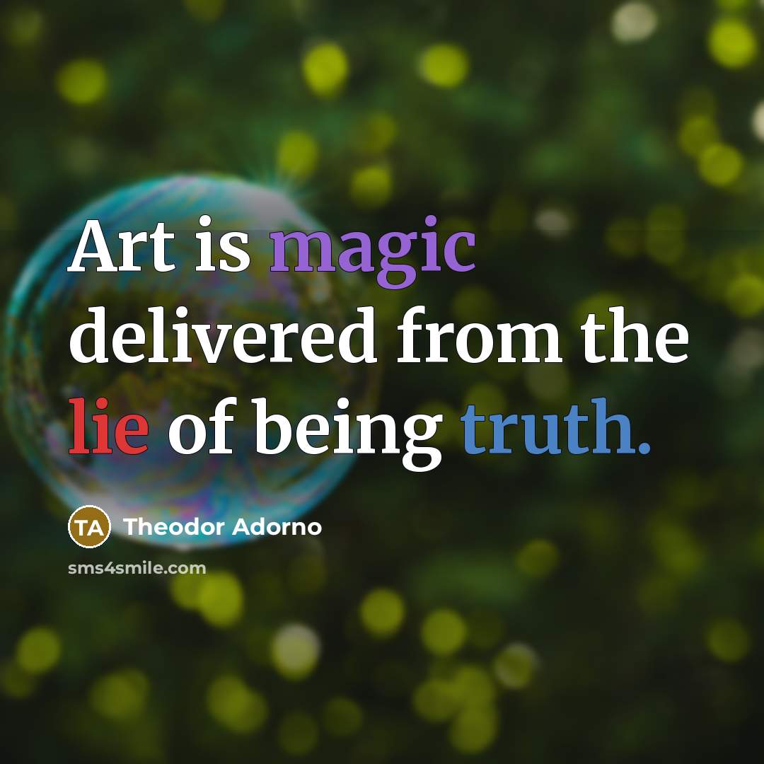 “Art is magic delivered from the lie of being truth.…” quote by Theodor Adorno