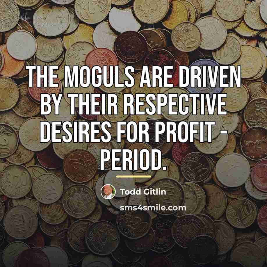 “The moguls are driven by their respective desires for profit…” quote by Todd Gitlin