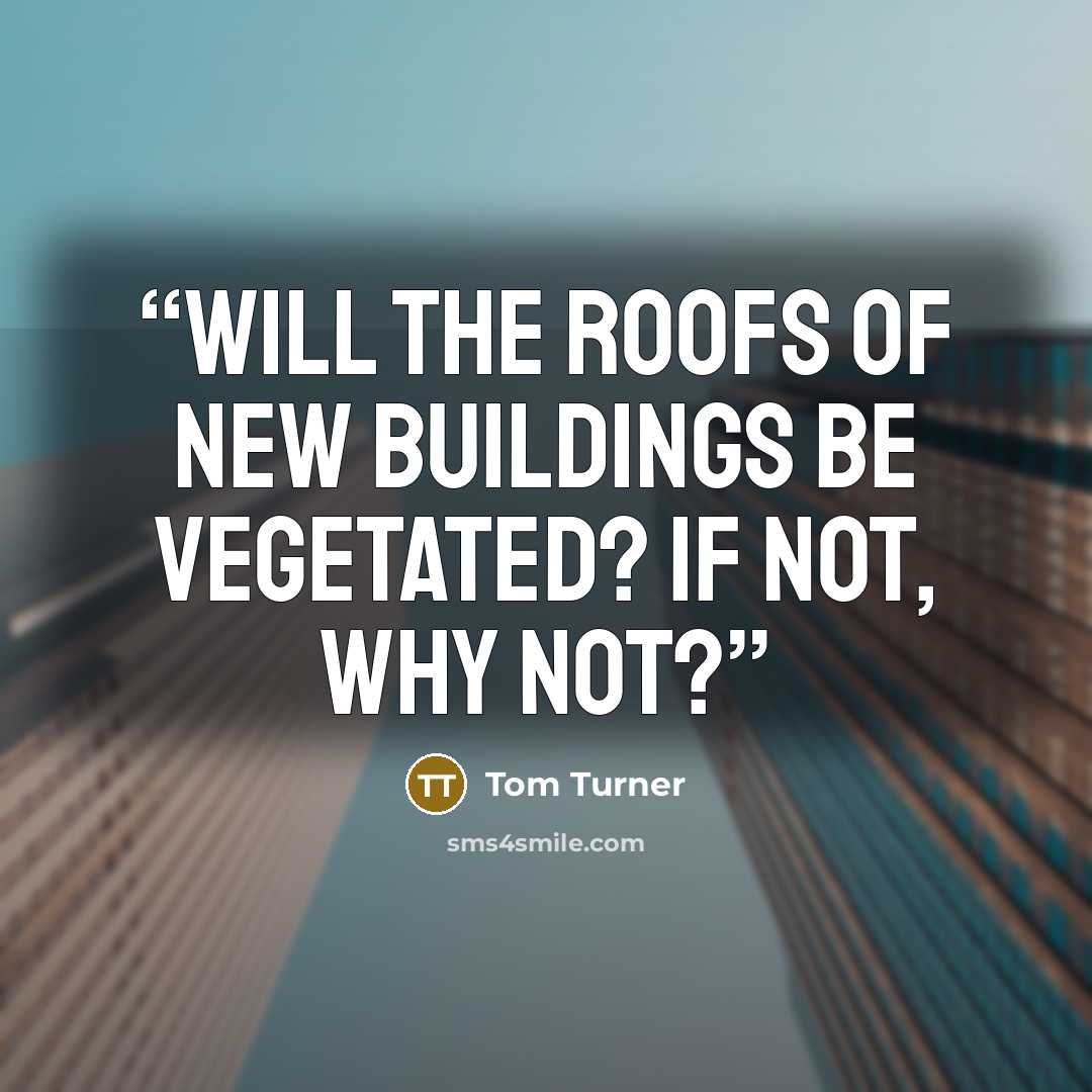 “Will the roofs of new buildings be vegetated? If not, why not?” quote by Tom Turner