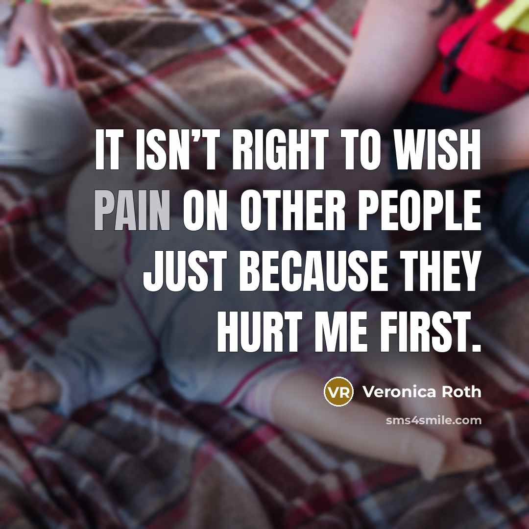 “It isn’t right to wish pain on other people just…” quote by Veronica Roth