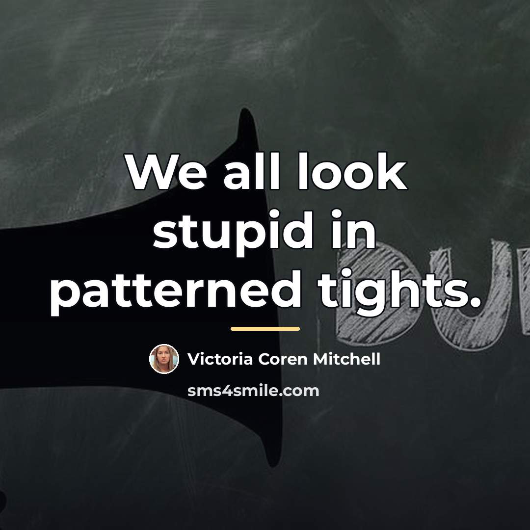 “We all look stupid in patterned tights.…” quote by Victoria Coren Mitchell