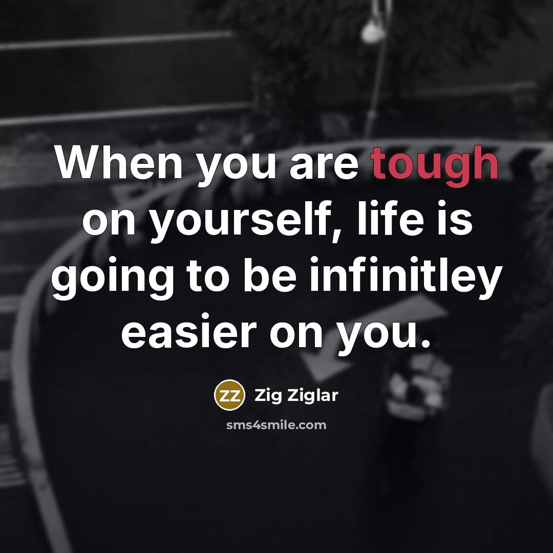 “When you are tough on yourself, life is going to be infinitley easier on you.” quote by Zig Ziglar