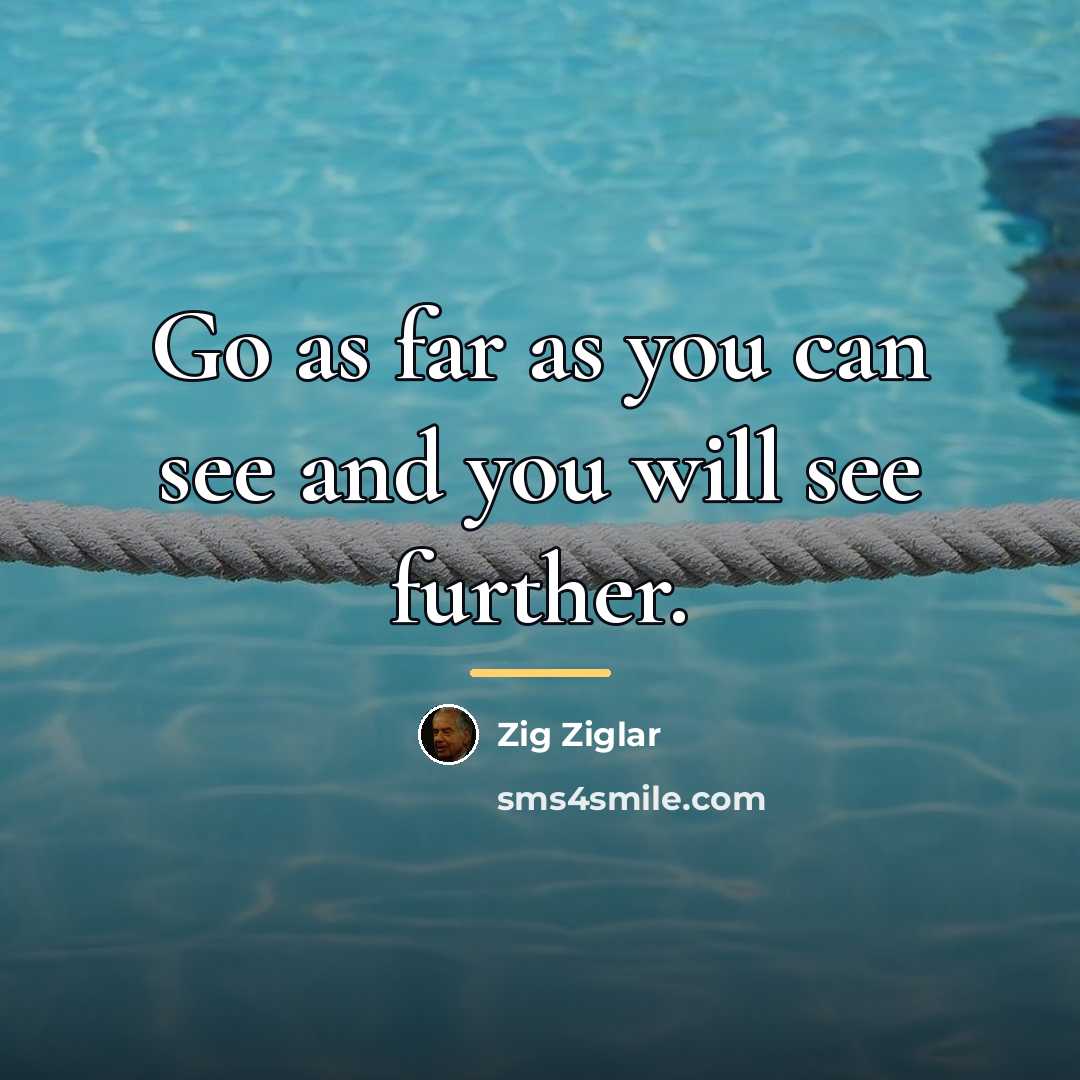 “Go as far as you can see and you will…” quote by Zig Ziglar