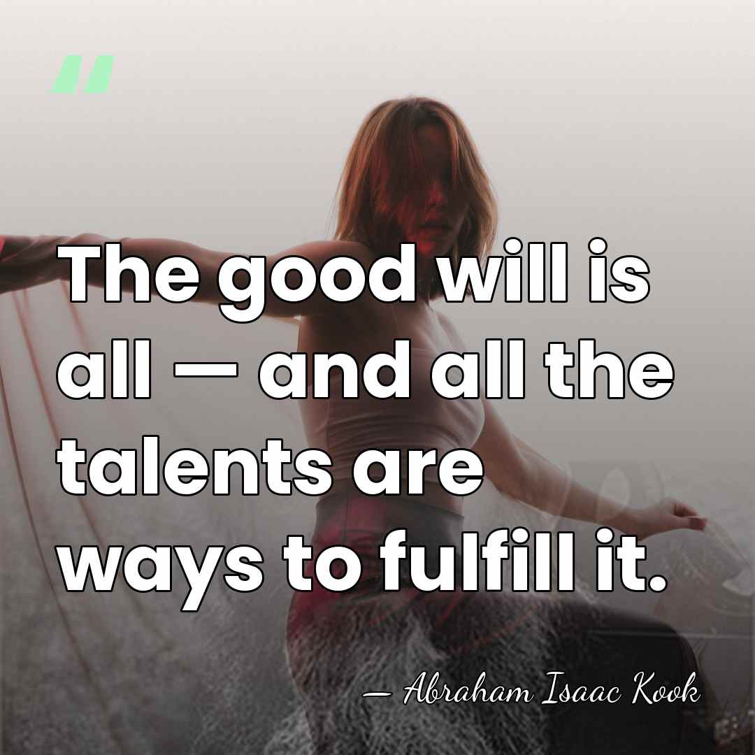 The good will is all — and all the talents are ways&hellip; - Abraham Isaac Kook