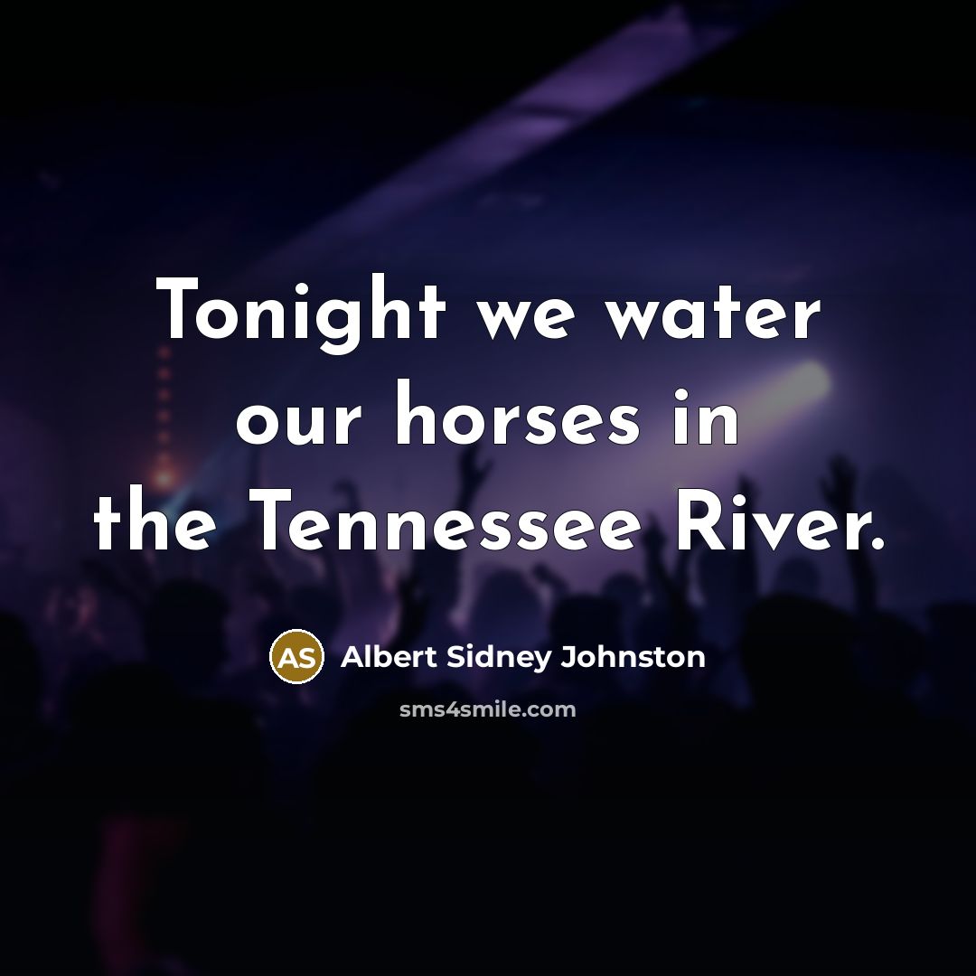 “Tonight we water our horses in the Tennessee River.…” quote by Albert Sidney Johnston
