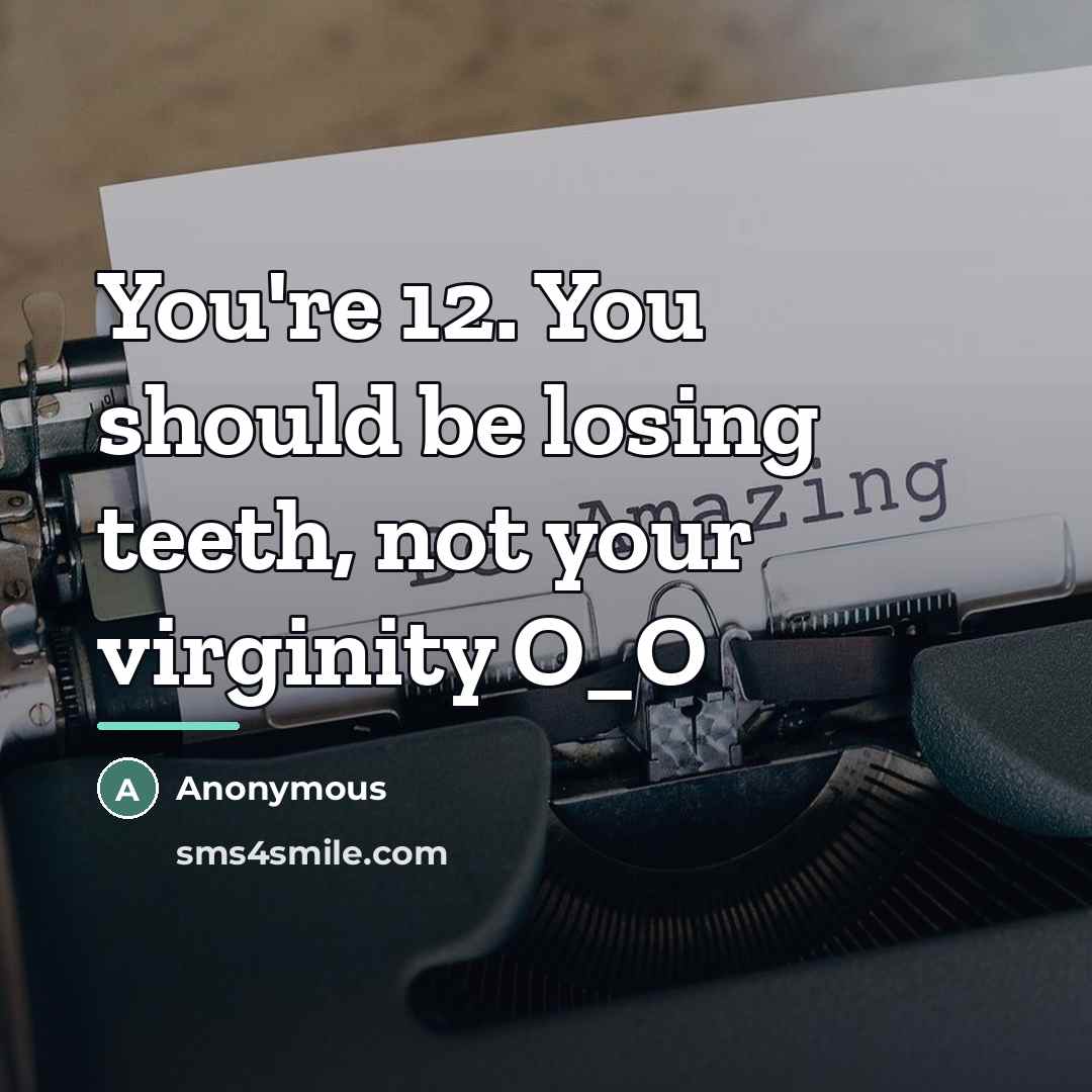 “You're 12. You should be losing teeth, not your virginity…” quote by Anonymous
