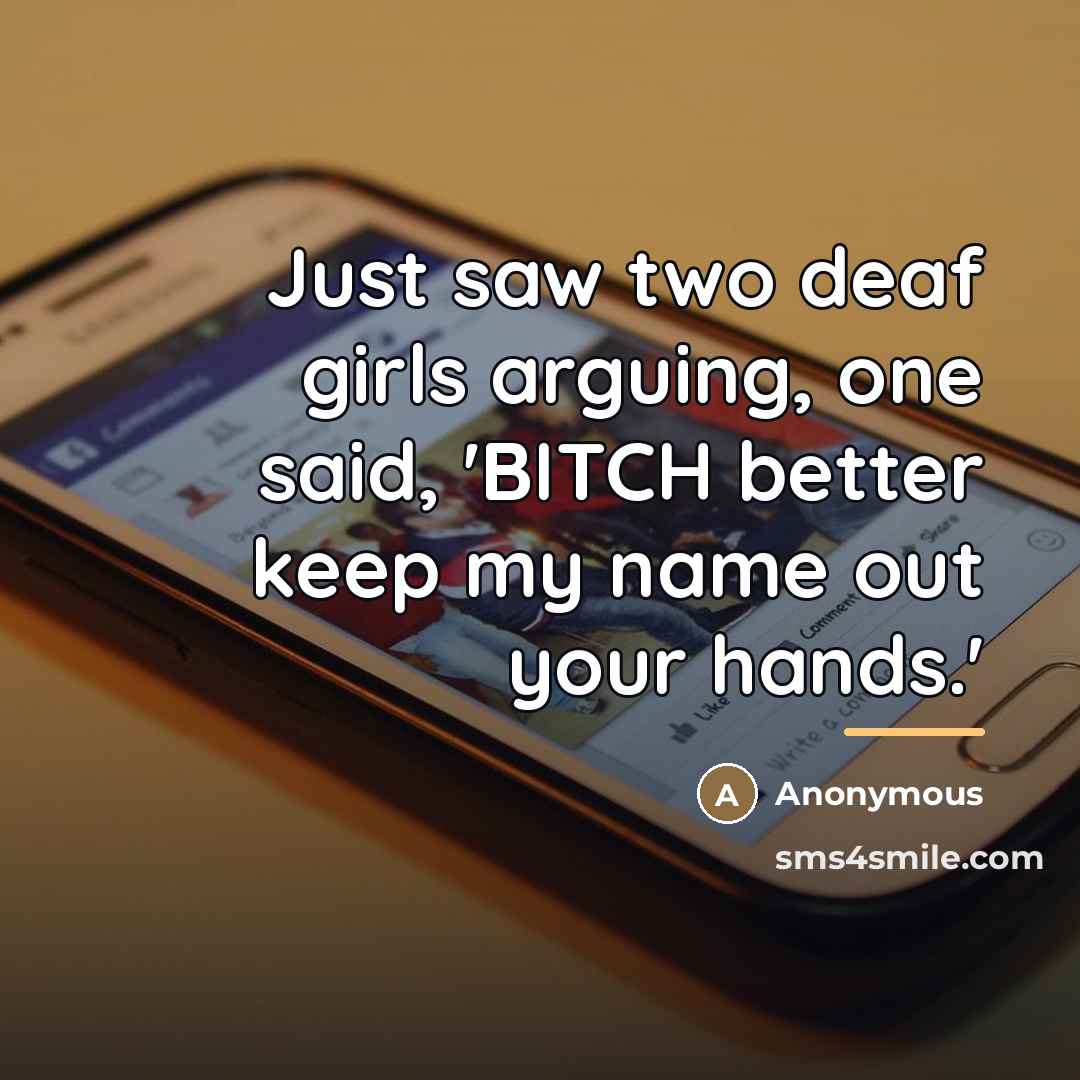 “Just saw two deaf girls arguing, one said, 'BITCH better…” quote by Anonymous