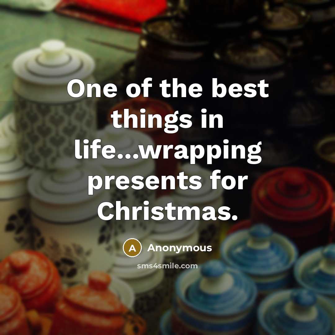 “One of the best things in life...wrapping presents for Christmas.” quote by Anonymous