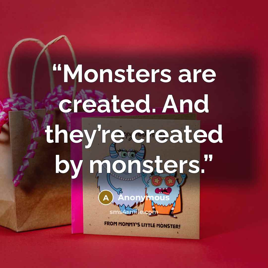 “Monsters are created. And they’re created by monsters.” quote by Anonymous