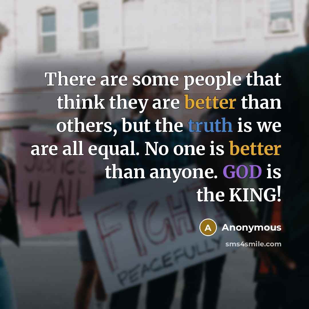 “There are some people that think they are better than others, but the truth is we are all equal. No one is better than anyone. GOD is the KING!” quote by Anonymous