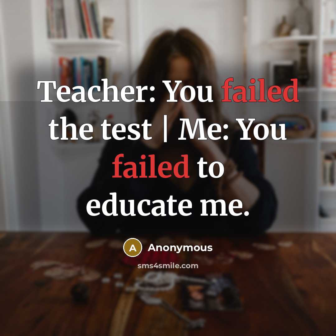 “Teacher: You failed the test | Me: You failed to educate me.” quote by Anonymous