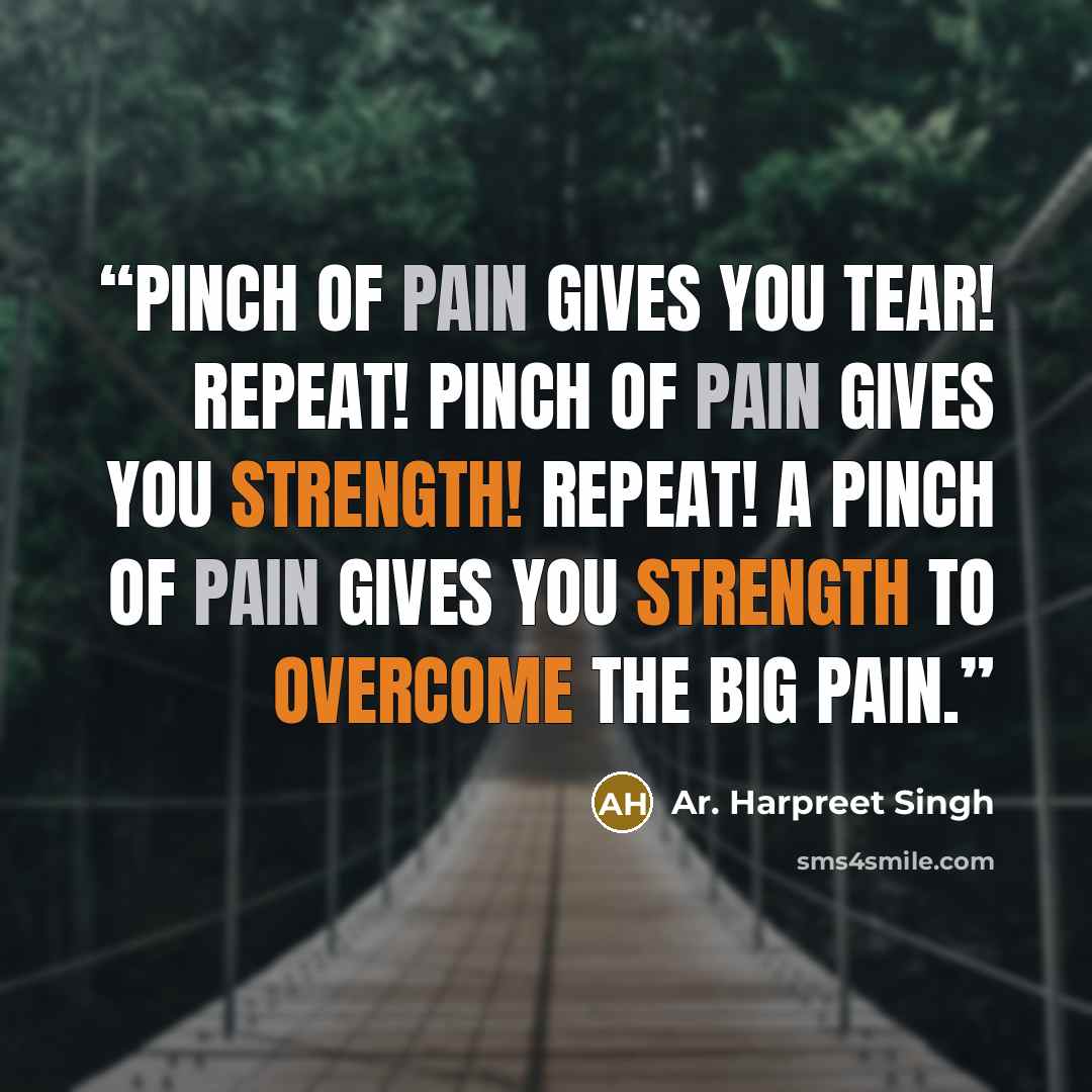 “Pinch of pain gives you tear! Repeat! Pinch of pain gives you strength! Repeat! A pinch of pain gives you strength to overcome the big pain.” quote by Ar. Harpreet Singh