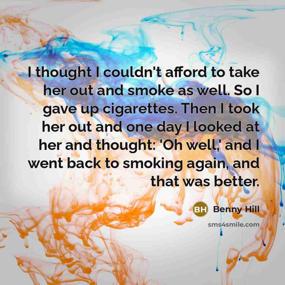 “I thought I couldn't afford to take her out and…” quote by Benny Hill