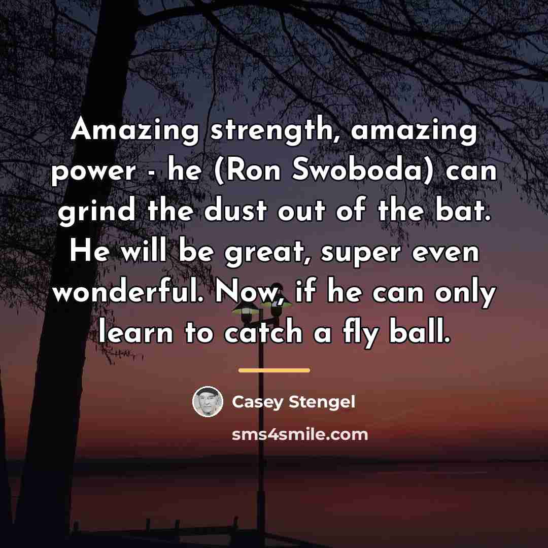 “Amazing strength, amazing power - he (Ron Swoboda) can grind…” quote by Casey Stengel