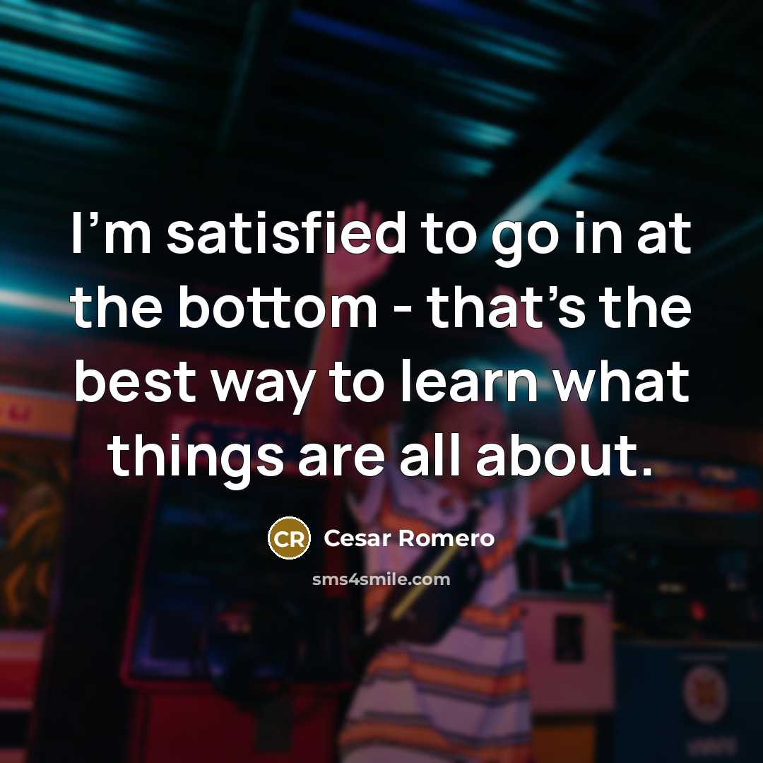 “I'm satisfied to go in at the bottom - that's…” quote by Cesar Romero