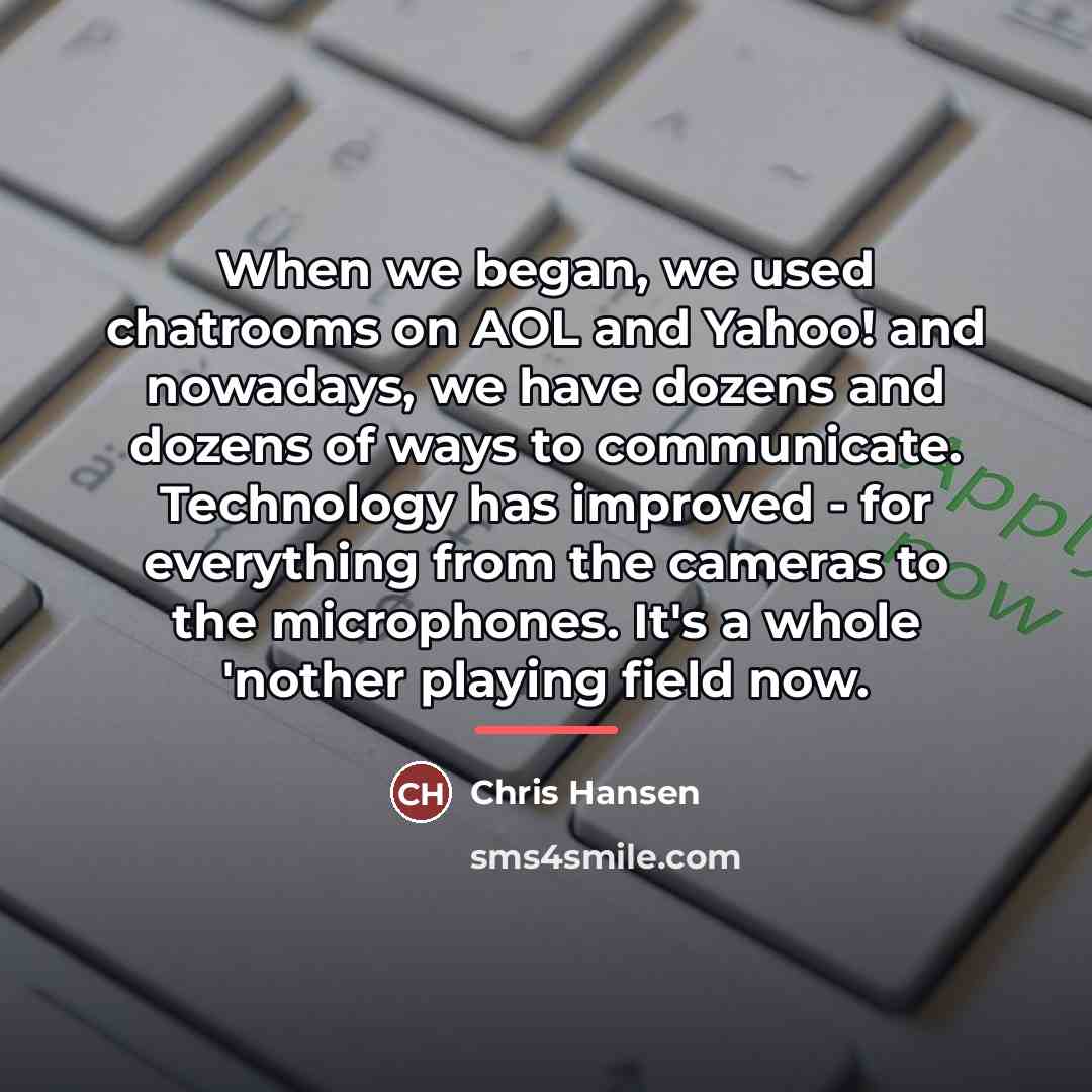 “When we began, we used chatrooms on AOL and Yahoo!…” quote by Chris Hansen
