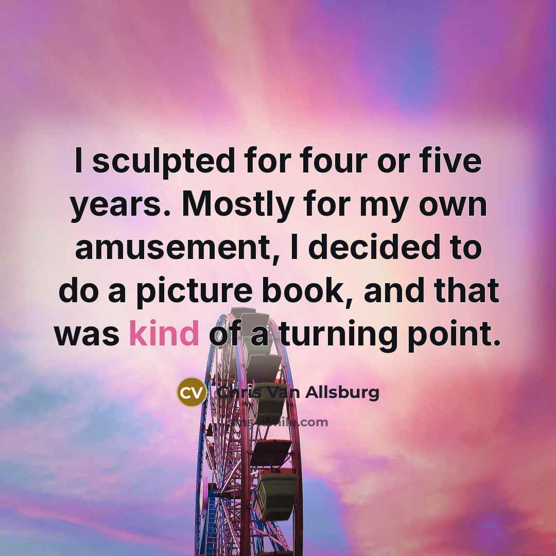 “I sculpted for four or five years. Mostly for my…” quote by Chris Van Allsburg
