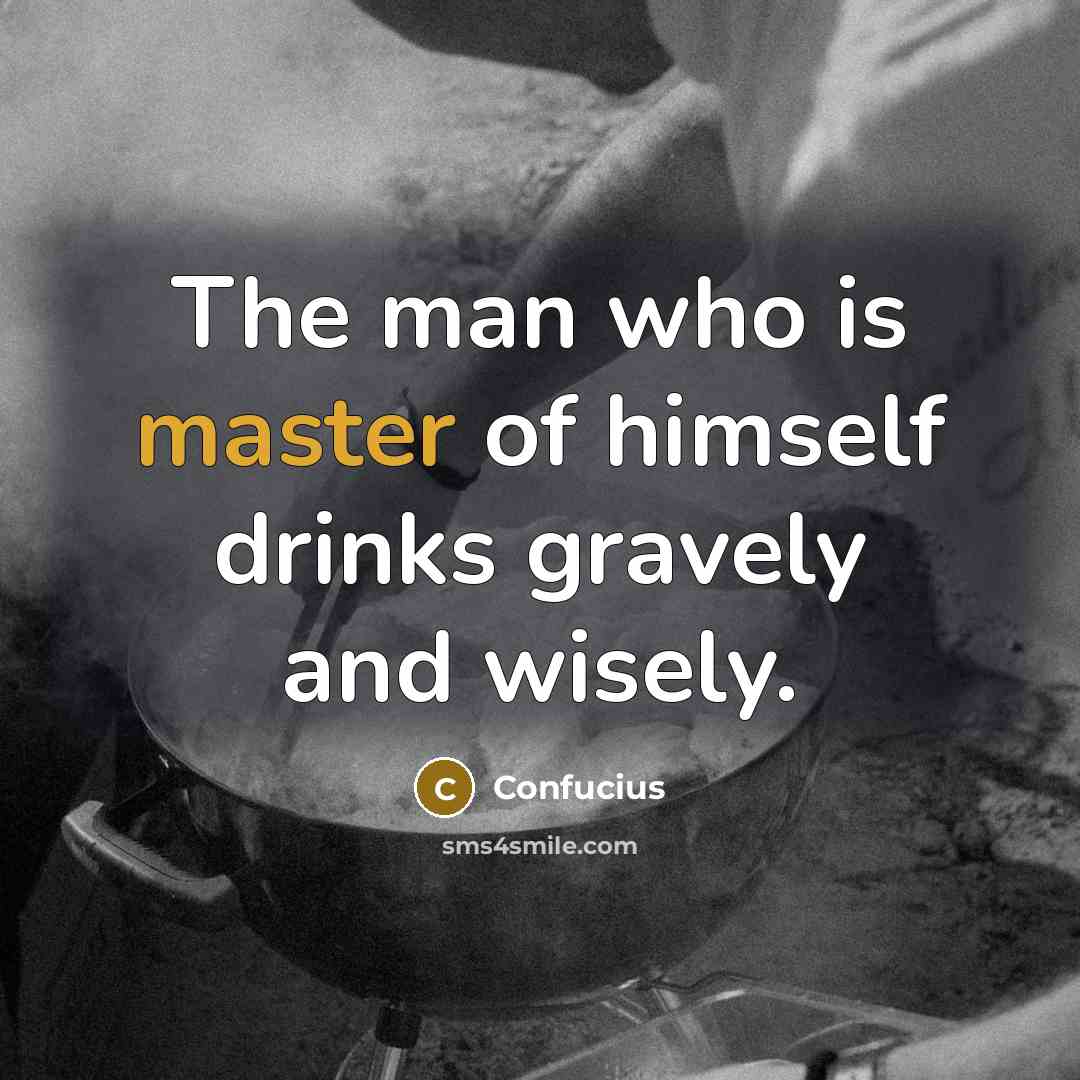 “The man who is master of himself drinks gravely and…” quote by Confucius