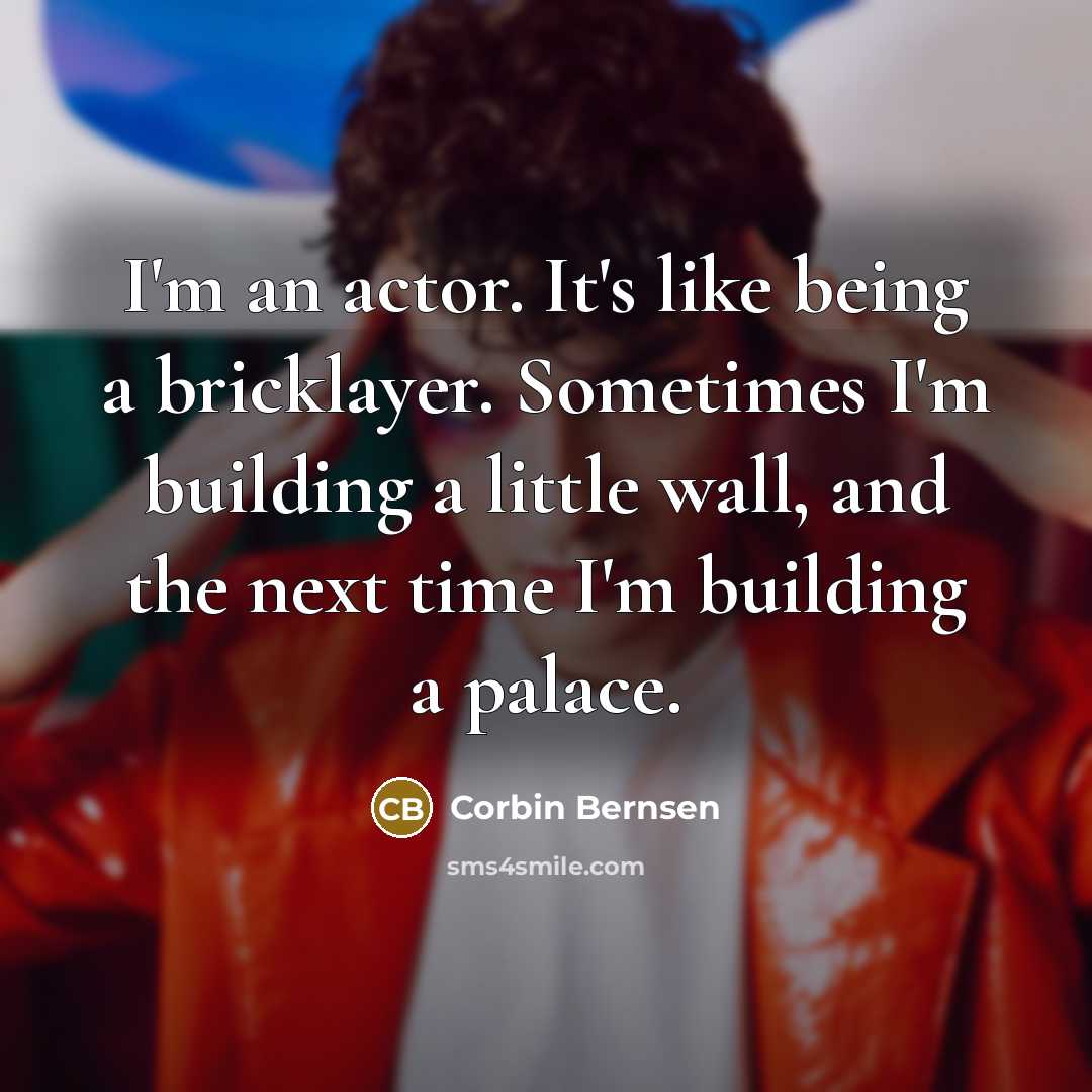 “I'm an actor. It's like being a bricklayer. Sometimes I'm…” quote by Corbin Bernsen