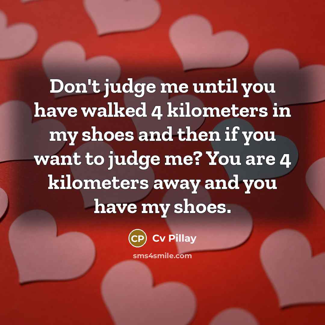 “Don't judge me until you have walked 4 kilometers in…” quote by Cv Pillay