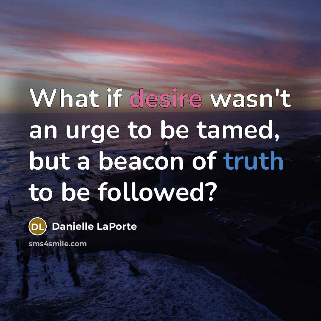 “What if desire wasn't an urge to be tamed, but…” quote by Danielle LaPorte