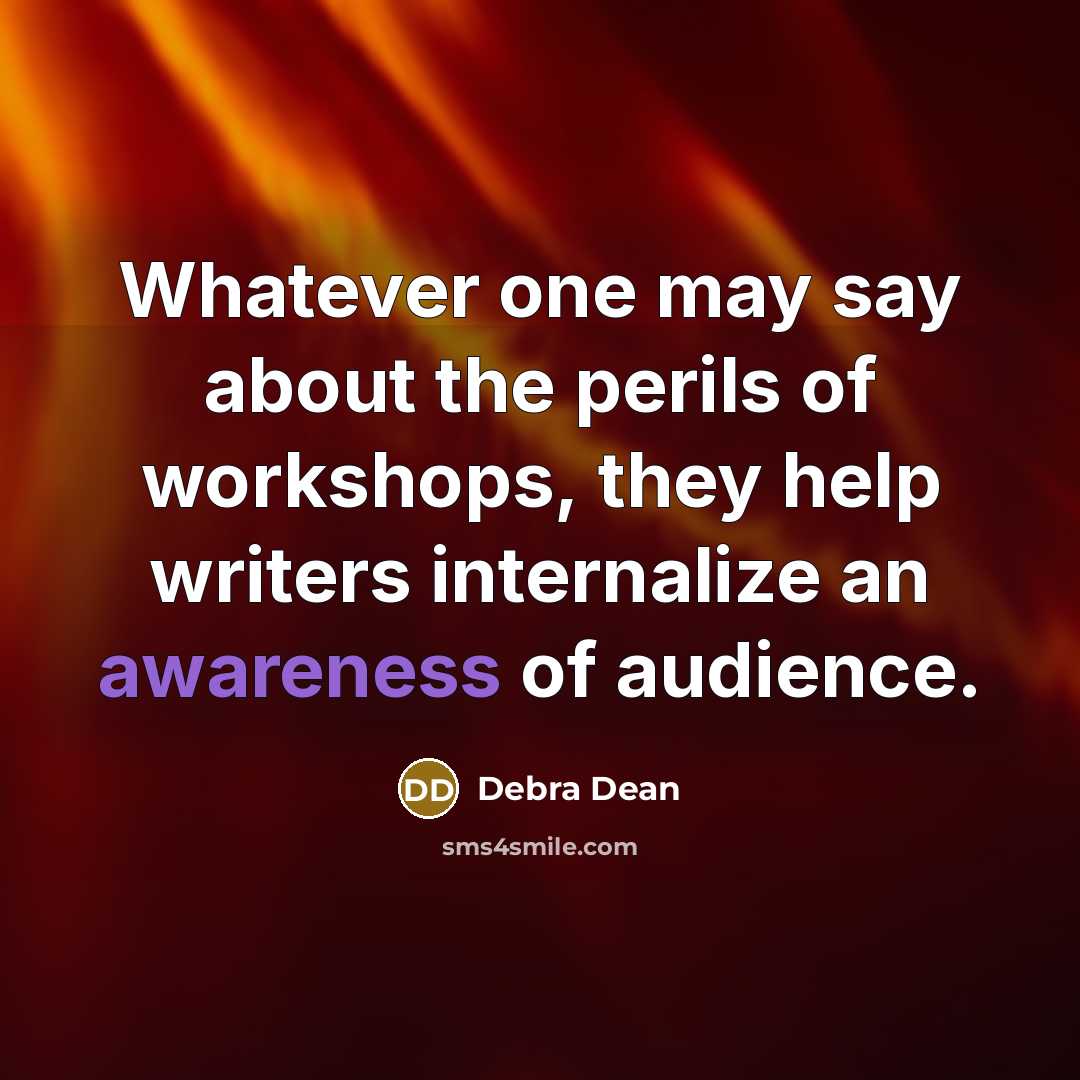 “Whatever one may say about the perils of workshops, they…” quote by Debra Dean