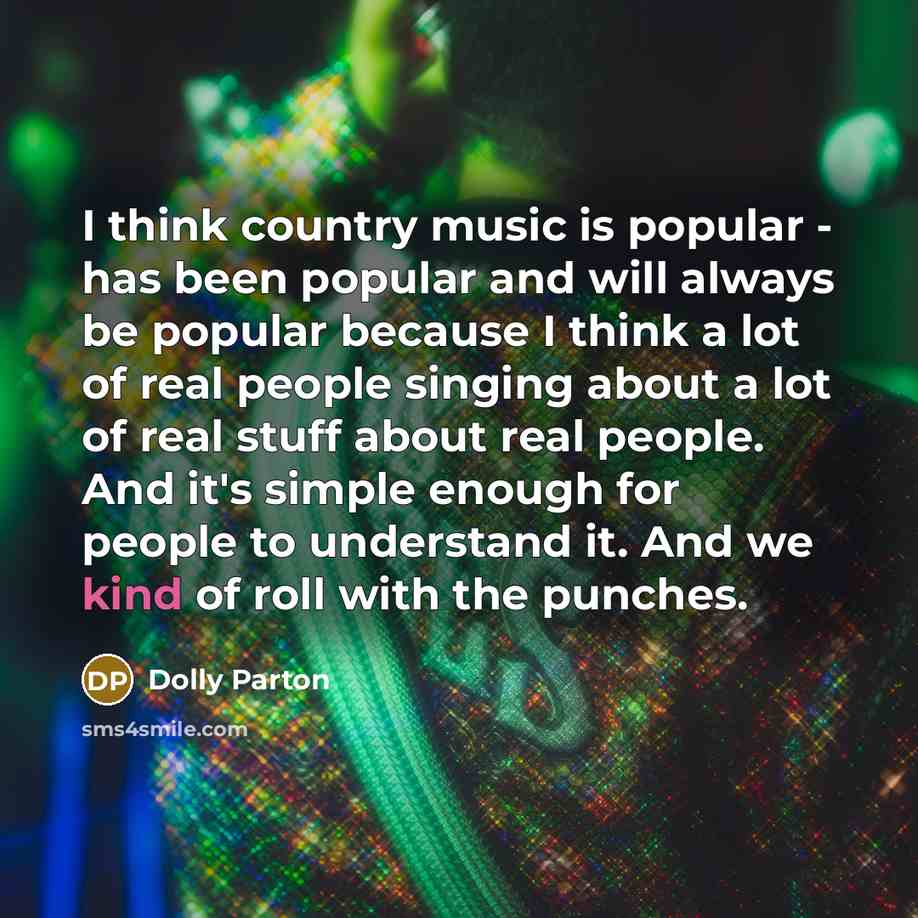 “I think country music is popular - has been popular…” quote by Dolly Parton