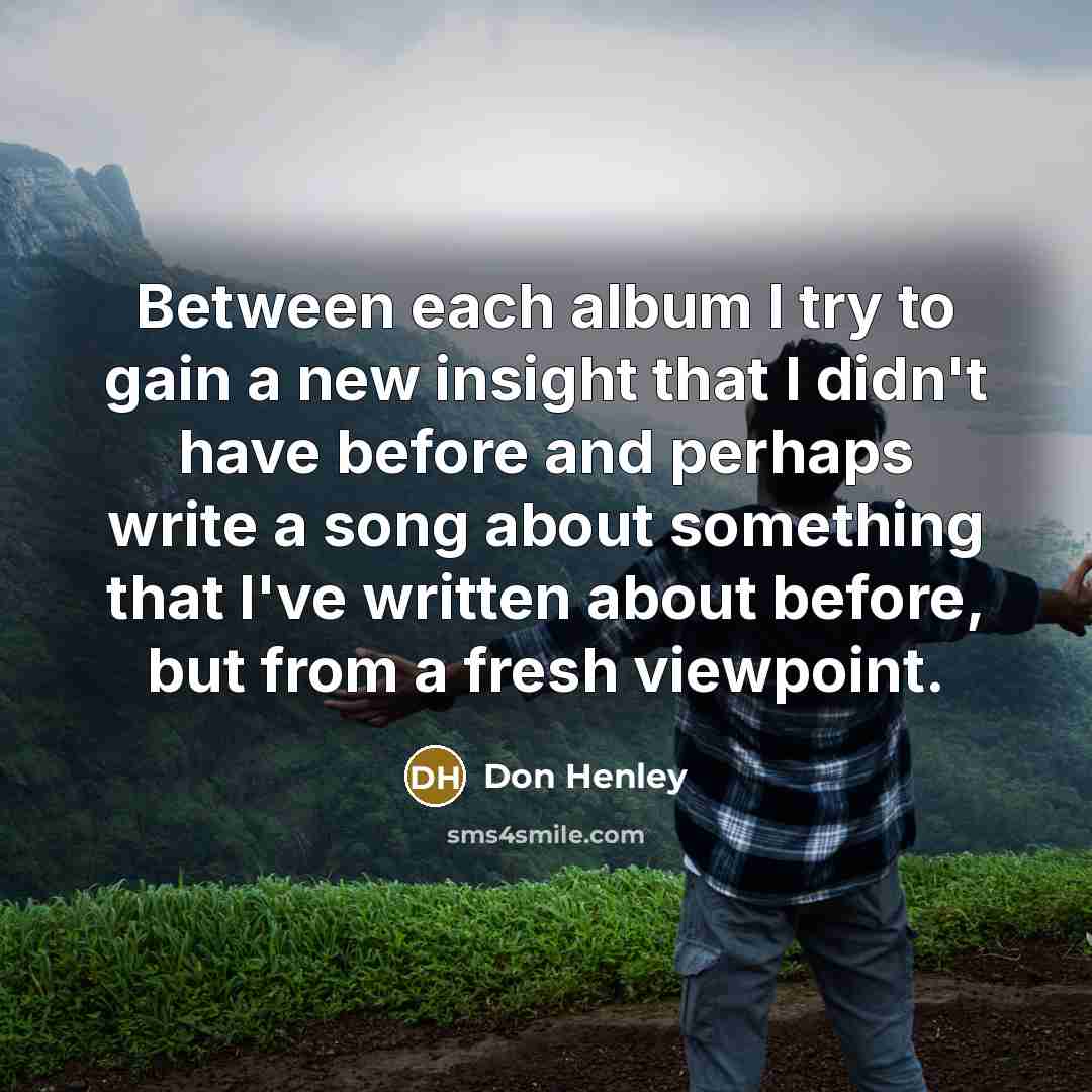 “Between each album I try to gain a new insight…” quote by Don Henley