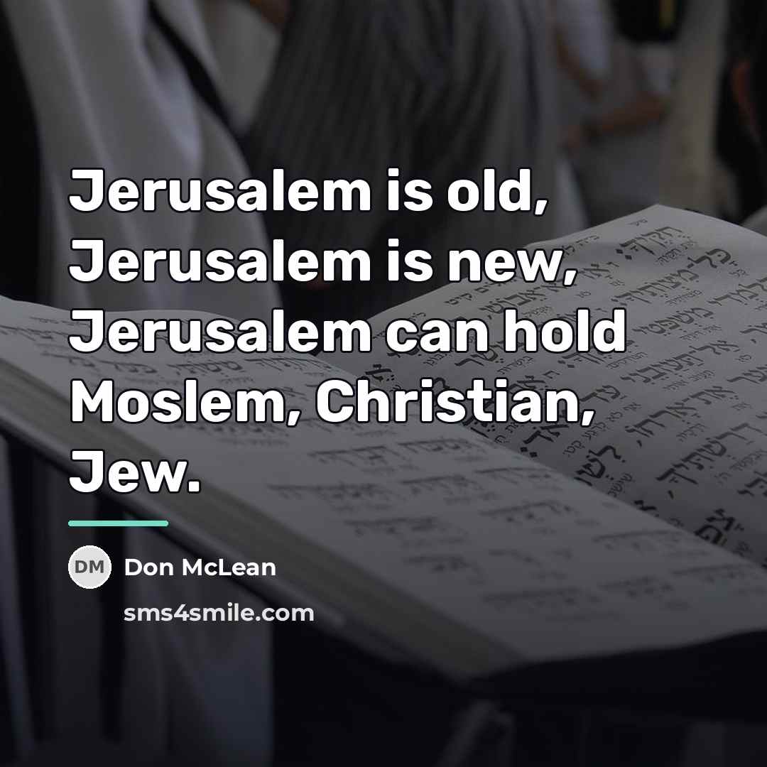 “Jerusalem is old, Jerusalem is new, Jerusalem can hold Moslem,…” quote by Don McLean
