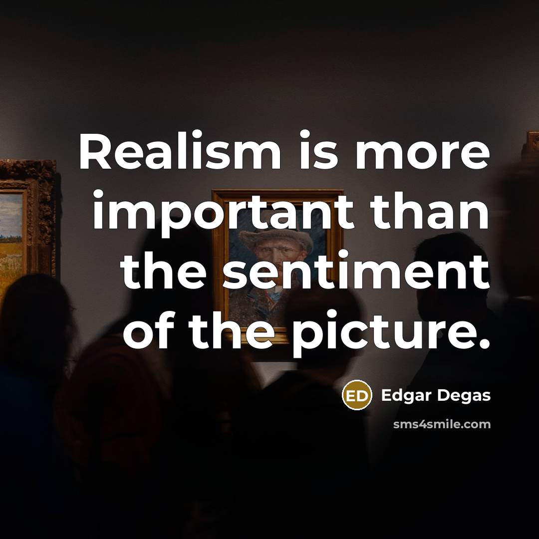 “Realism is more important than the sentiment of the picture.…” quote by Edgar Degas