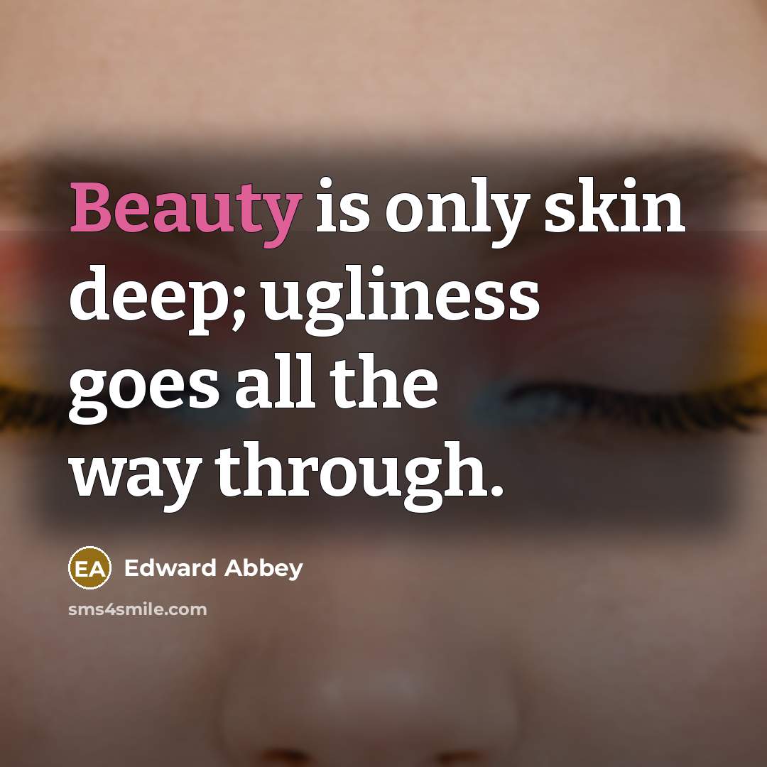 “Beauty is only skin deep; ugliness goes all the way…” quote by Edward Abbey