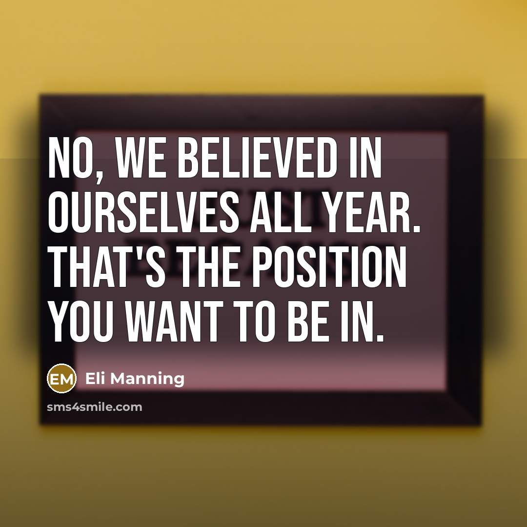 “No, we believed in ourselves all year. That's the position…” quote by Eli Manning