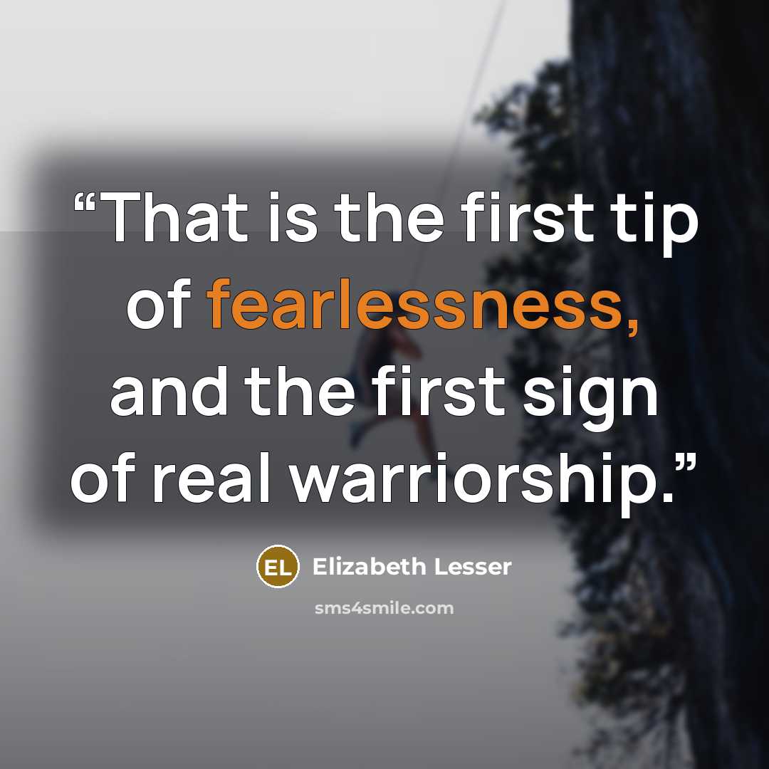 “That is the first tip of fearlessness, and the first sign of real warriorship.” quote by Elizabeth Lesser
