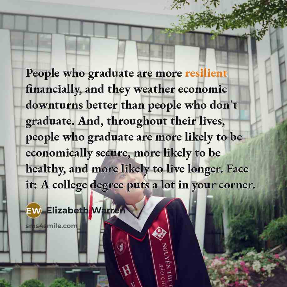 “People who graduate are more resilient financially, and they weather…” quote by Elizabeth Warren